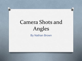 Camera Shots and
Angles
By Nathan Brown
 