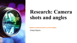 Research: Camera
shots and angles
Urooj Fatyma
 