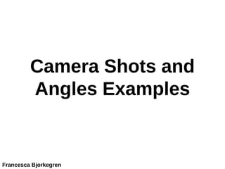 Camera Shots and
Angles Examples
Francesca Bjorkegren
 