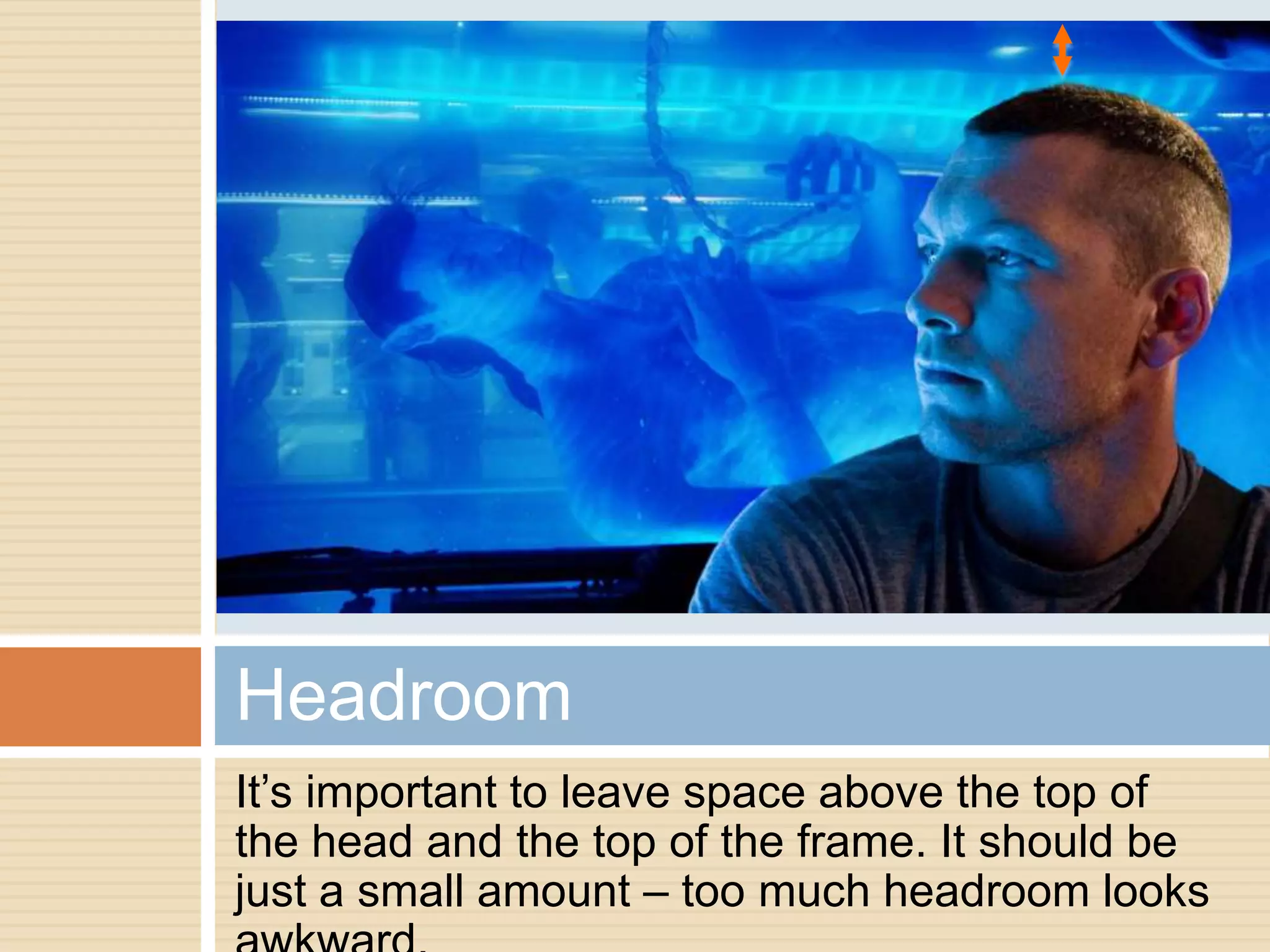 Headroom
It’s important to leave space above the top of
the head and the top of the frame. It should be
just a small amount – too much headroom looks