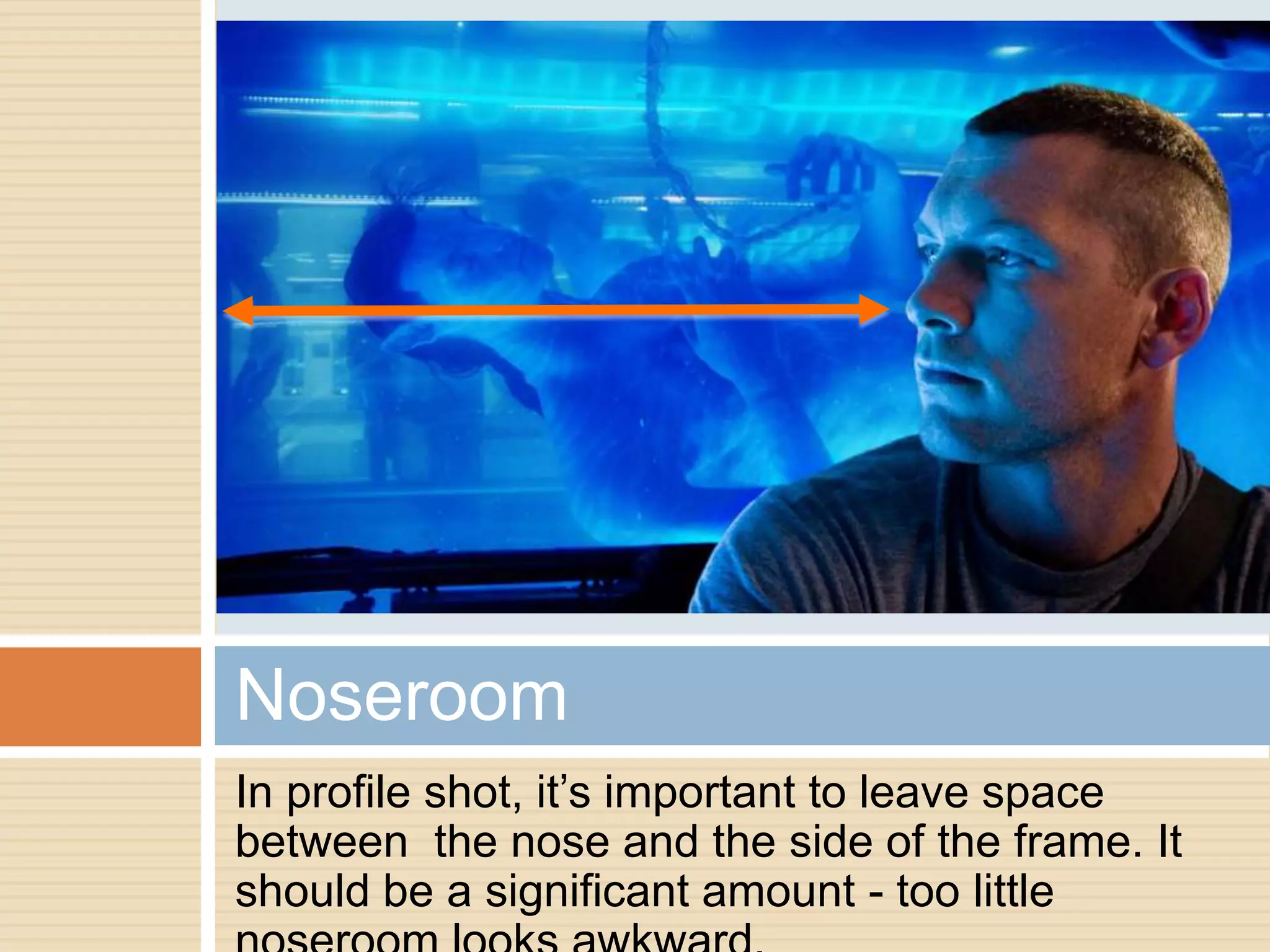 Noseroom
In profile shot, it’s important to leave space
between the nose and the side of the frame. It
should be a significant amount - too little