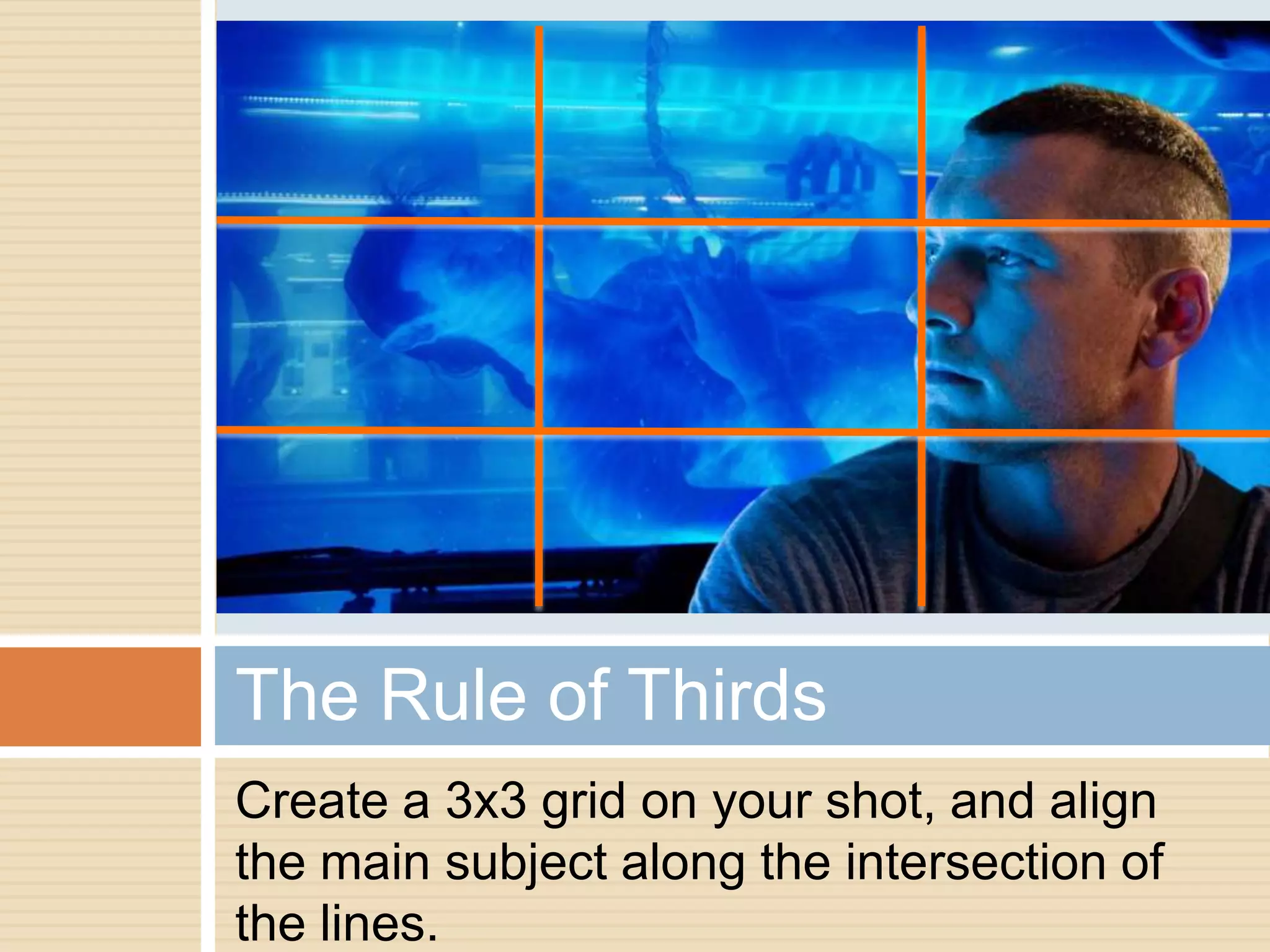 The Rule of Thirds
Create a 3x3 grid on your shot, and align
the main subject along the intersection of
the lines.