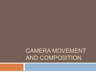 CAMERA MOVEMENT
AND COMPOSITION
 