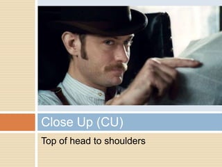 Close Up (CU)
Top of head to shoulders
 