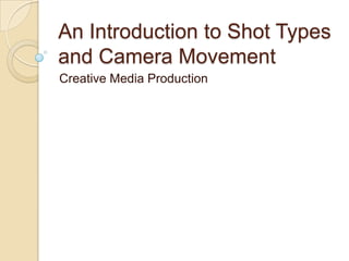 An Introduction to Shot Types
and Camera Movement
Creative Media Production
 