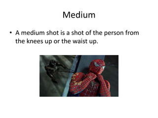 Medium
• A medium shot is a shot of the person from
the knees up or the waist up.