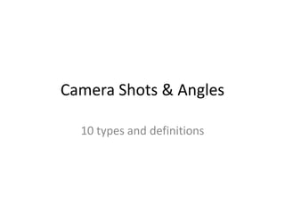 Camera Shots & Angles
10 types and definitions
 