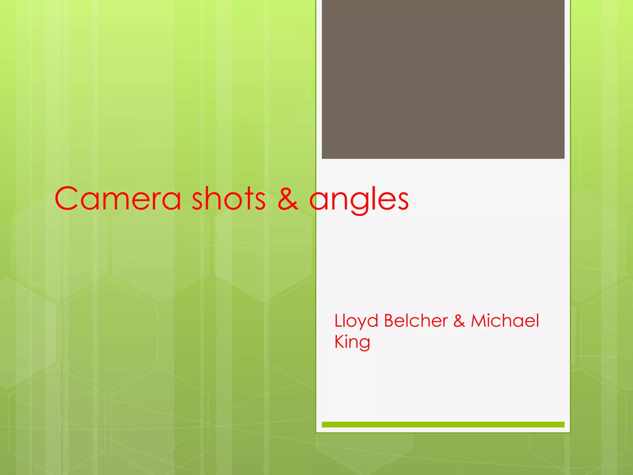 Camera shots & angles
Lloyd Belcher & Michael
King