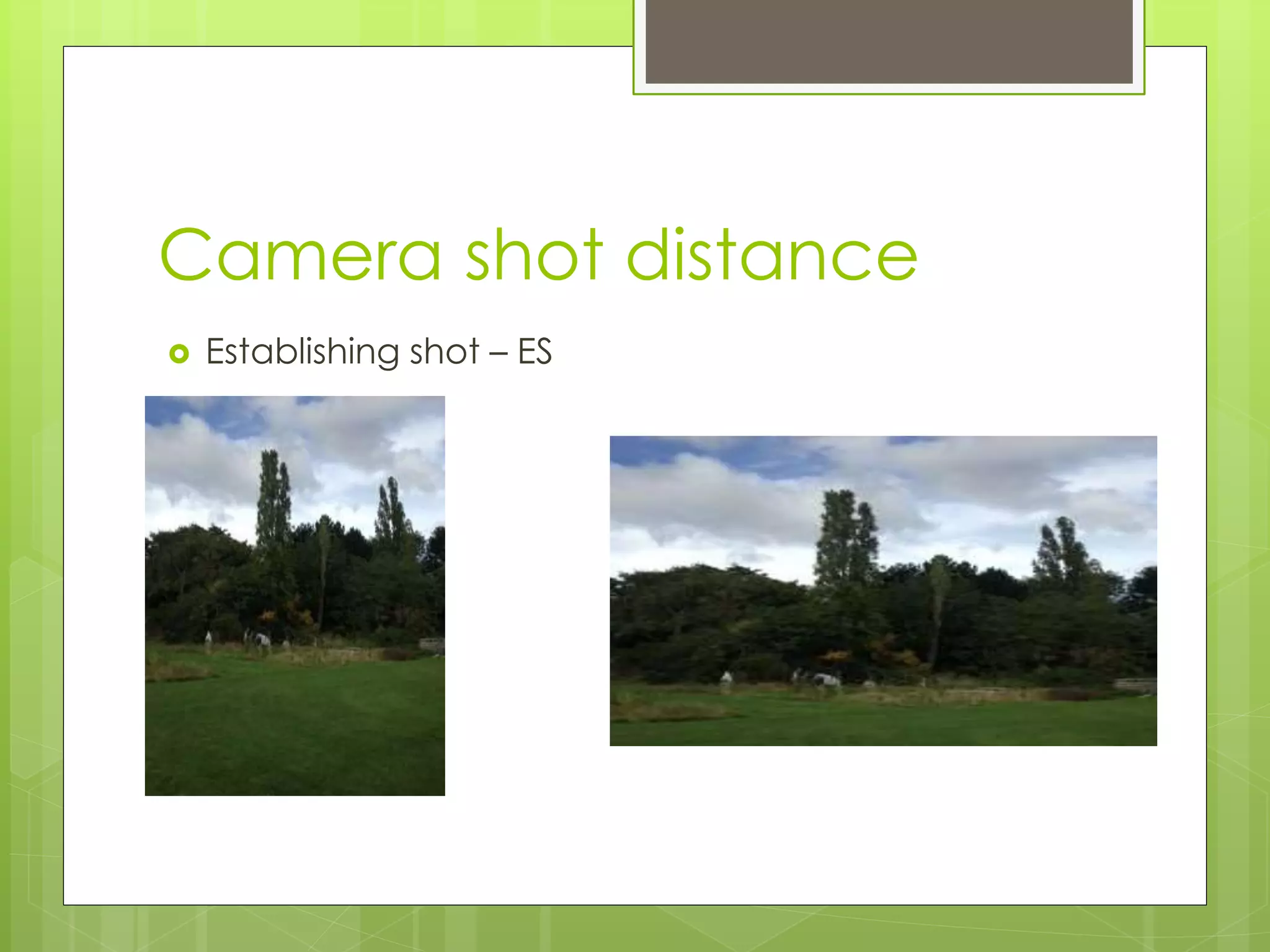 Camera shot distance
Establishing shot – ES