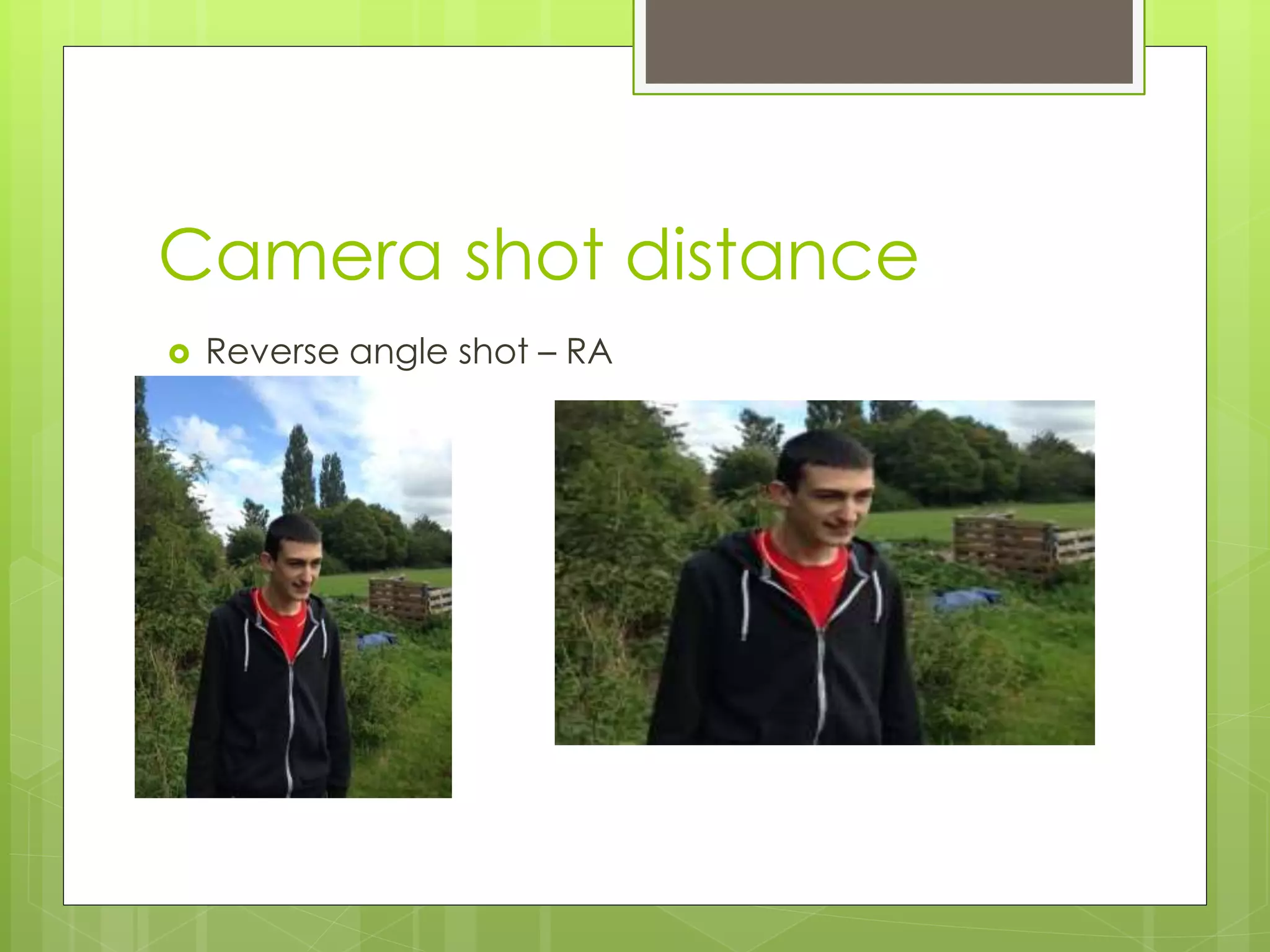 Camera shot distance
Reverse angle shot – RA