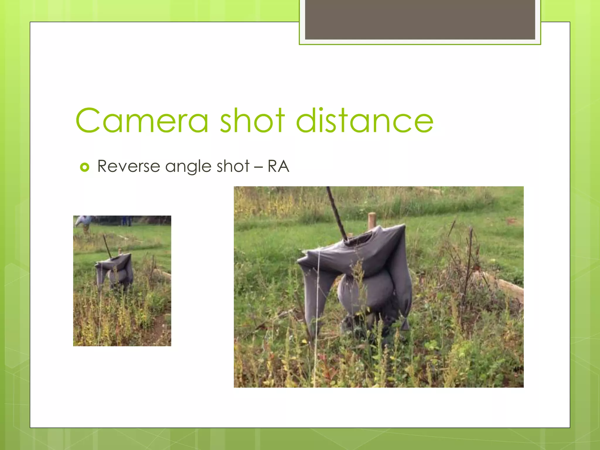 Camera shot distance
Reverse angle shot – RA