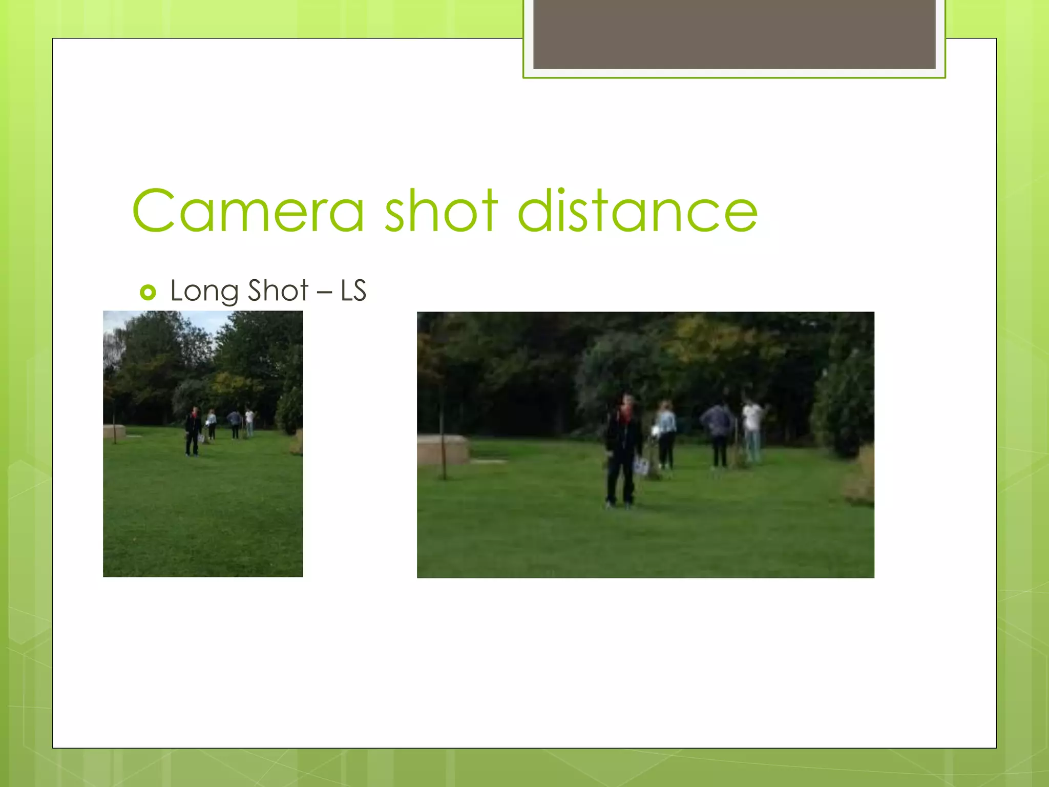 Camera shot distance
Long Shot – LS