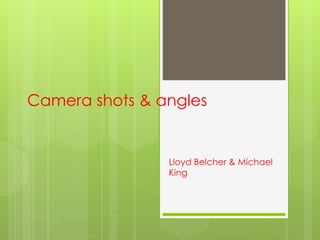 Camera shots & angles
Lloyd Belcher & Michael
King
 