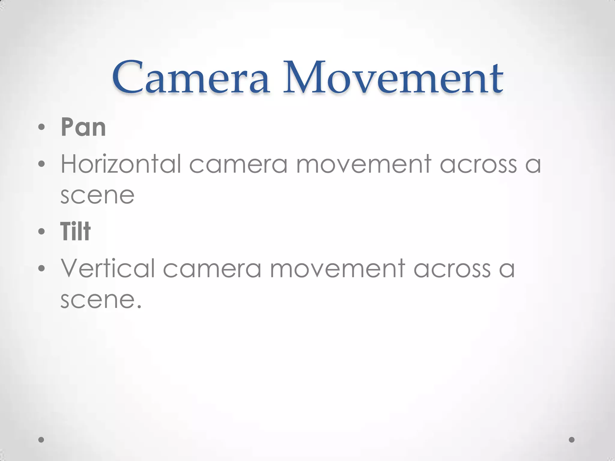 Camera Movement
• Pan
• Horizontal camera movement across a
scene
• Tilt
• Vertical camera movement across a
scene.
 