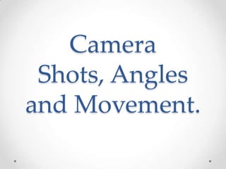 Camera
Shots, Angles
and Movement.
 
