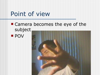 Point of view Camera becomes the eye of the subject POV 