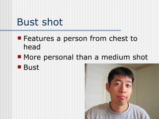 Bust shot Features a person from chest to head More personal than a medium shot Bust 