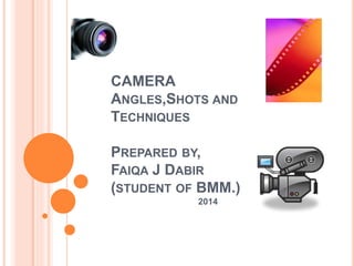 CAMERA
ANGLES,SHOTS AND
TECHNIQUES
PREPARED BY,
FAIQA J DABIR
(STUDENT OF BMM.)
2014
 
