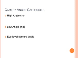 CAMERA ANGLE CATEGORIES
 High Angle shot
 Low Angle shot
 Eye-level camera angle
 