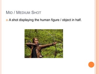 MID / MEDIUM SHOT
 A shot displaying the human figure / object in half.
 
