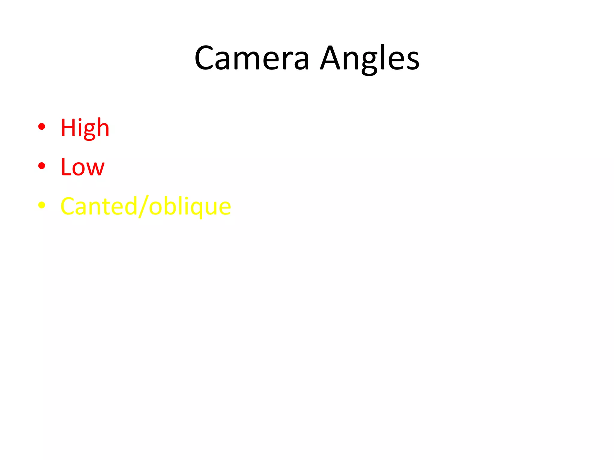 Camera Angles
• High
• Low
• Canted/oblique
 