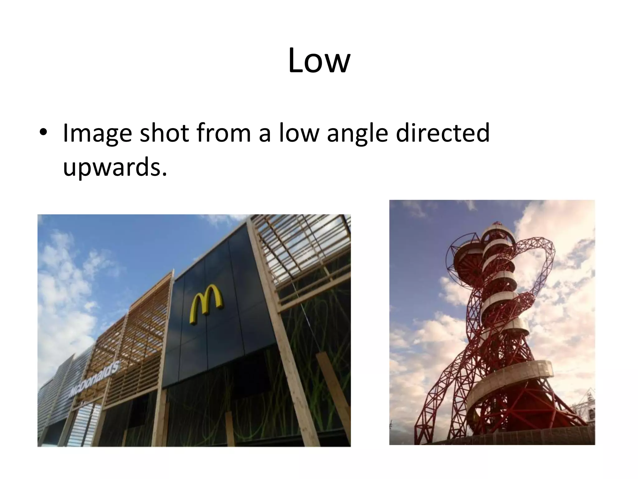 Low
• Image shot from a low angle directed
  upwards.
 