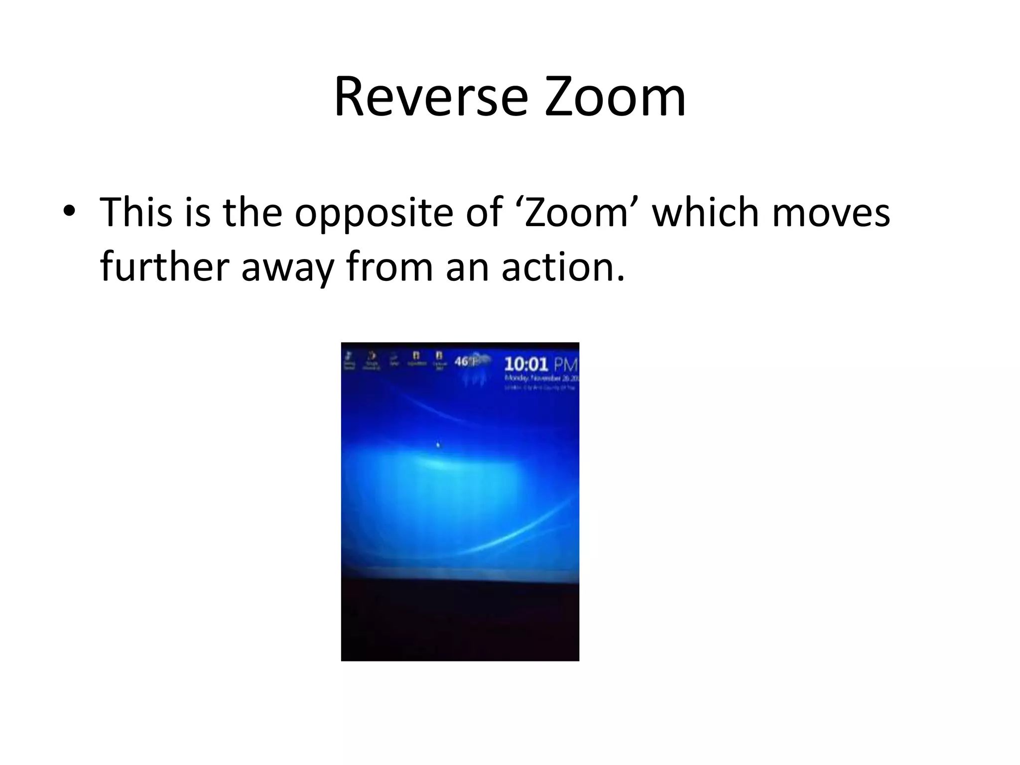 Reverse Zoom
• This is the opposite of ‘Zoom’ which moves
  further away from an action.
 