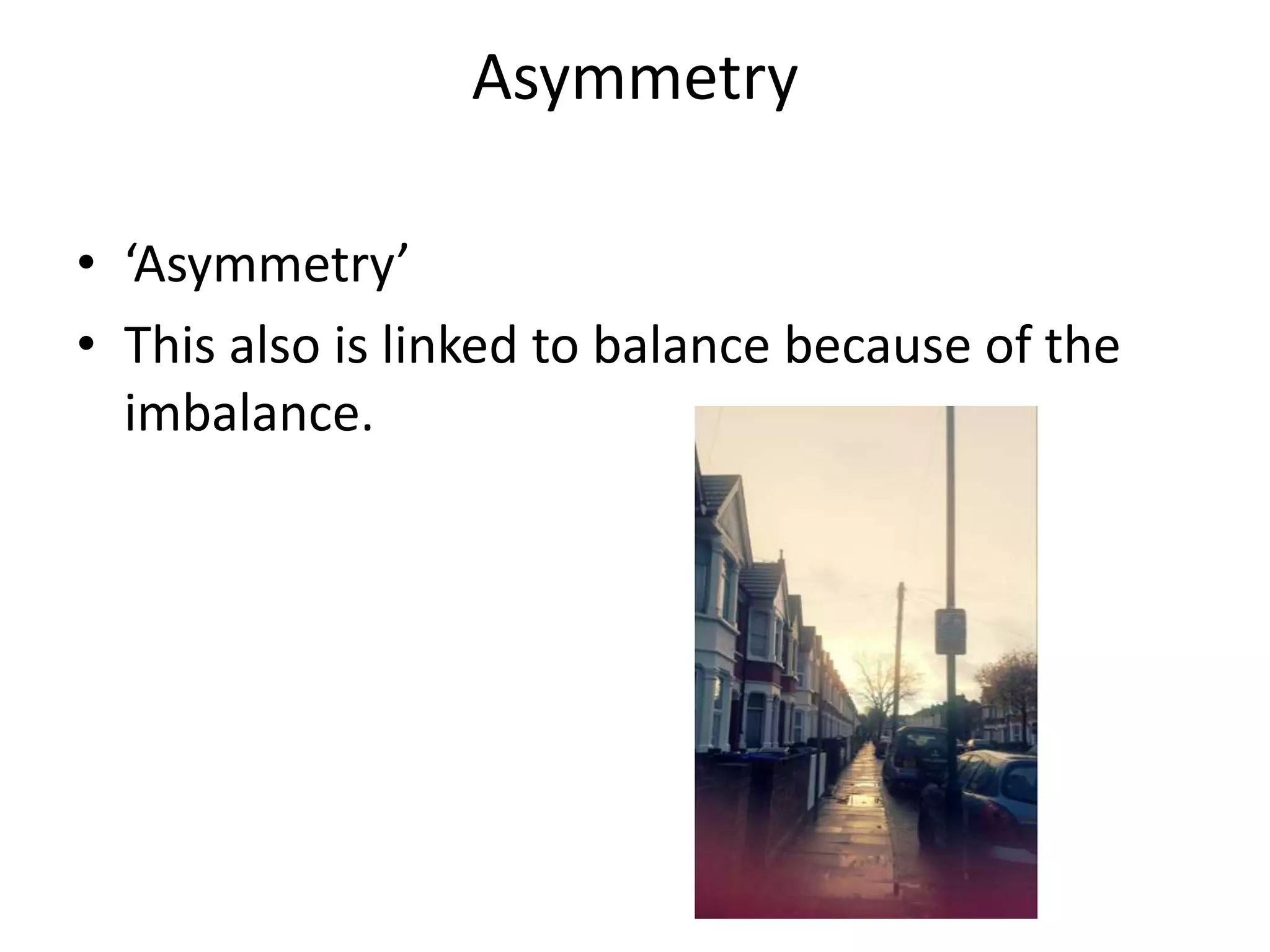 Asymmetry

• ‘Asymmetry’
• This also is linked to balance because of the
  imbalance.
 
