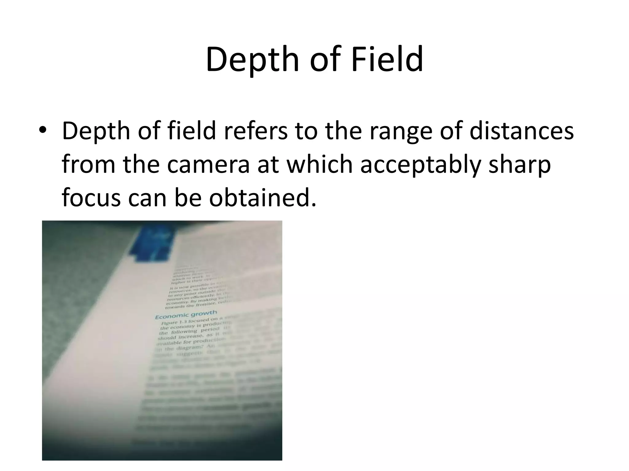 Depth of Field
• Depth of field refers to the range of distances
  from the camera at which acceptably sharp
  focus can be obtained.
 