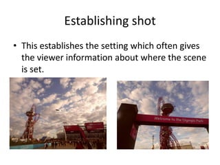 Establishing shot
• This establishes the setting which often gives
  the viewer information about where the scene
  is set.
• E.g. Eastenders.
 