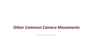 Other Common Camera Movements
M.Mujeeb Riaz_mujeebriaz@yahoo.com
 