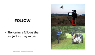 FOLLOW
• The camera follows the
subject as they move.
M.Mujeeb Riaz_mujeebriaz@yahoo.com
 