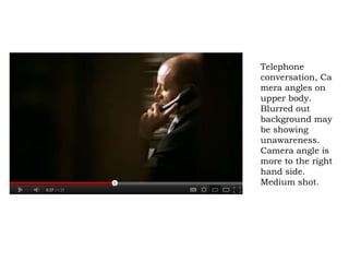 Telephone
conversation, Ca
mera angles on
upper body.
Blurred out
background may
be showing
unawareness.
Camera angle is
more to the right
hand side.
Medium shot.
 