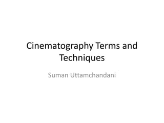 Cinematography Terms and
       Techniques
    Suman Uttamchandani
 