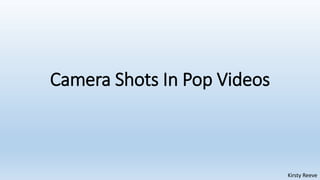 Camera Shots In Pop Videos
Kirsty Reeve
 