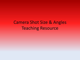 Camera Shot Size & Angles
Teaching Resource
 