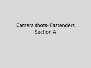 Camera shots- Eastenders
       Section A
 
