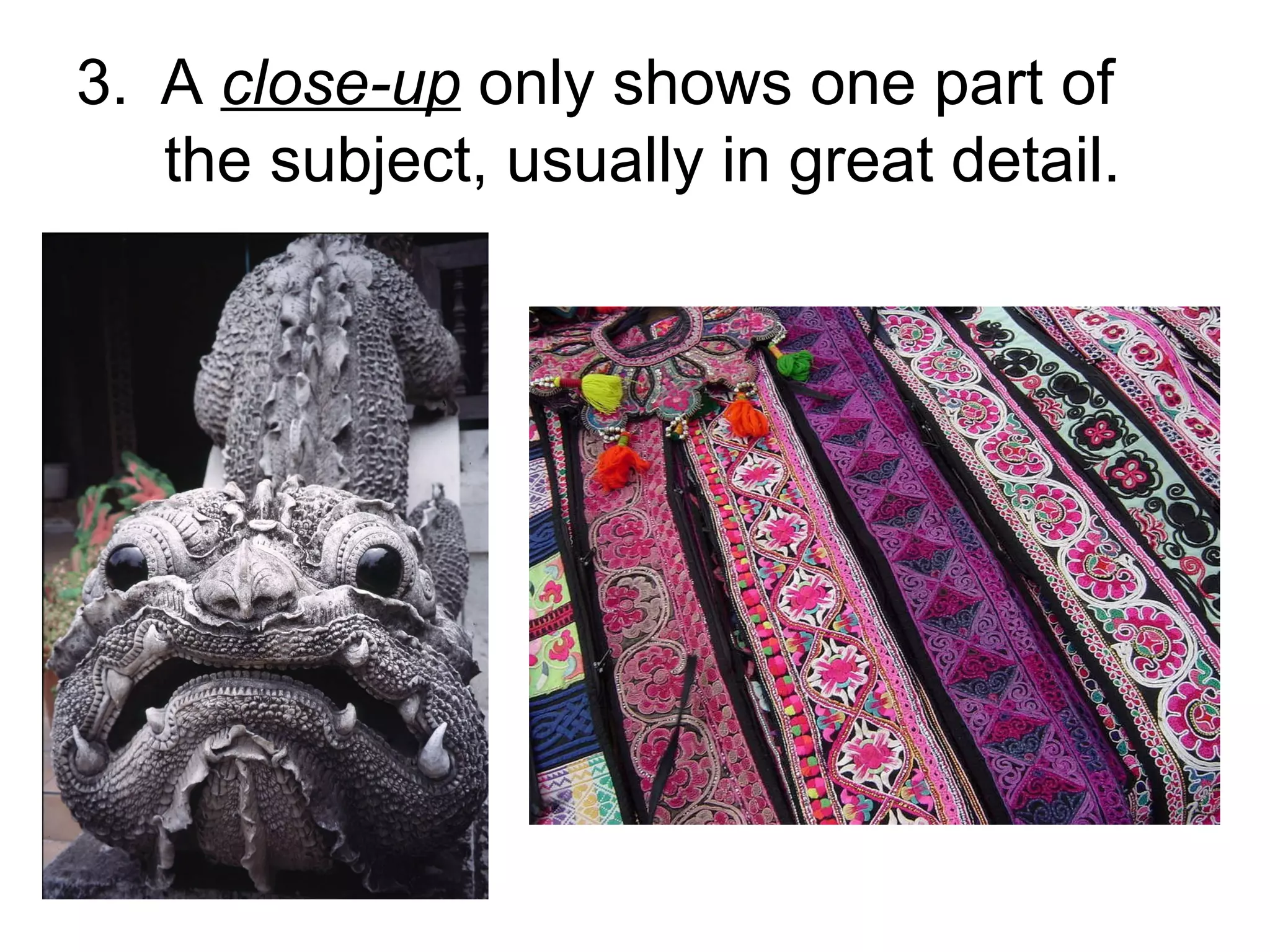 3.   A  close-up  only shows one part of    the subject, usually in great detail.  