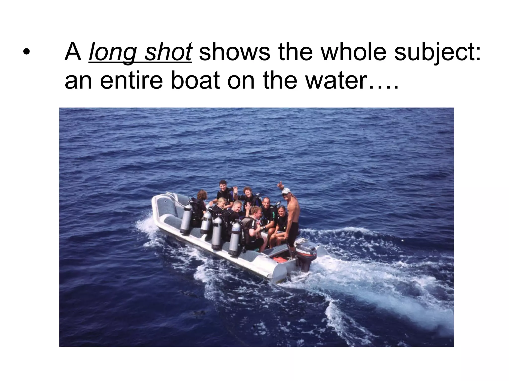 A  long shot  shows the whole subject:  an entire boat on the water…. 