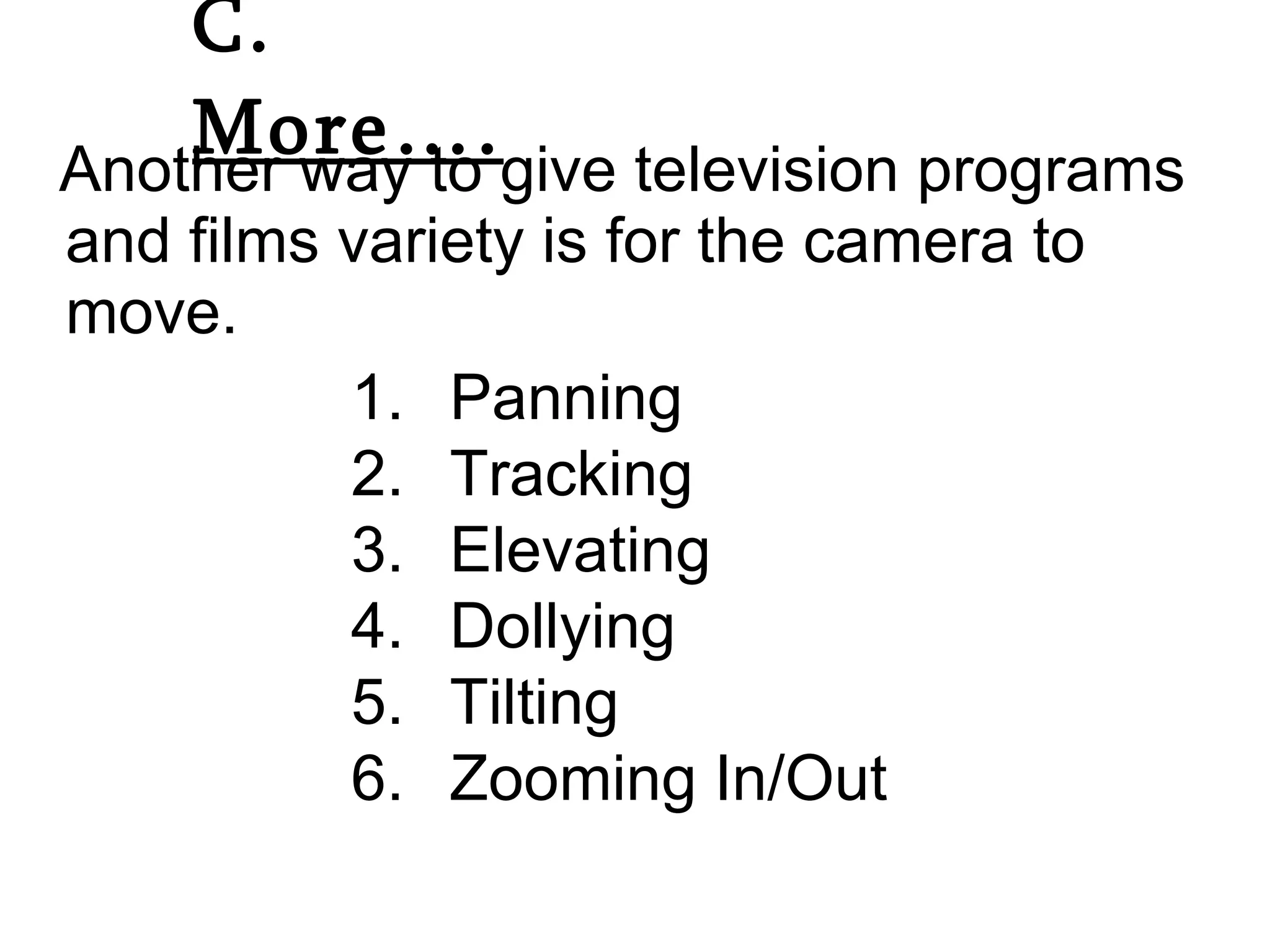 Another way to give television programs and films variety is for the camera to move. C.  More…. Panning Tracking Elevating Dollying Tilting Zooming In/Out 