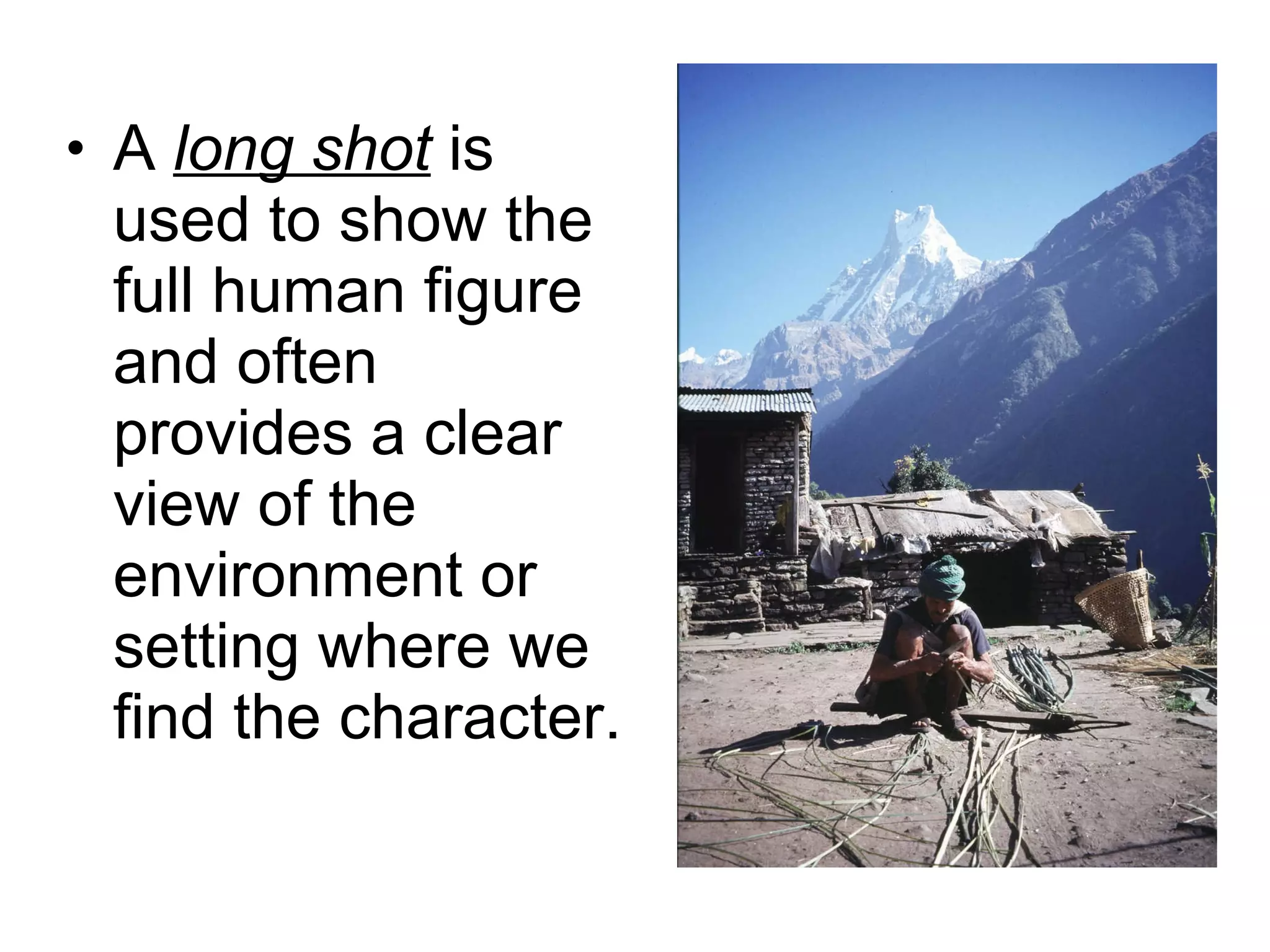 A  long shot  is used to show the full human figure and often provides a clear view of the environment or setting where we find the character. 