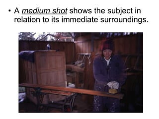 A  medium shot  shows the subject in  relation to its immediate surroundings. 
