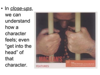 In  close-ups ,  we can  understand  how a  character  feels; even  “ get into the  head” of  that  character. 