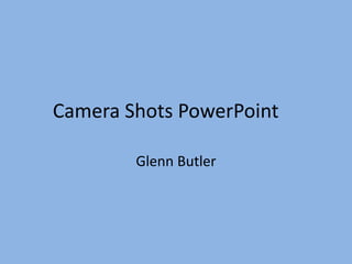 Camera Shots PowerPoint
Glenn Butler
 
