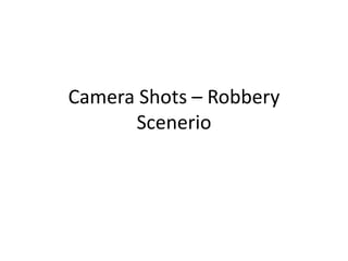 Camera Shots – Robbery
      Scenerio
 