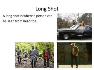 Long Shot
A long shot is where a person can
be seen from head toe.
 