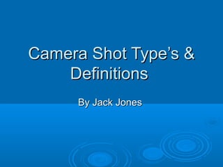 Camera Shot Type’s &
    Definitions
     By Jack Jones
 