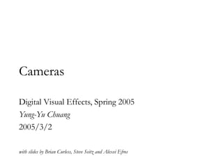 Cameras
Digital Visual Effects, Spring 2005
Yung-Yu Chuang
2005/3/2
with slides by Brian Curless, Steve Seitz and Alexei Efros
 