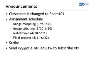 Announcements
• Classroom is changed to Room101
• Assignment schedule
– Image morphing (3/9-3/30)
– Image stitching (3/30-...