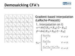 Demosaicking CFA’s
Gradient-based interpolation
(LaRoche-Prescott)
1. Interpolation on G
 